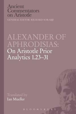 Alexander of Aphrodisias: On Aristotle Prior Analytics 1.23-31 by Alexander Of Aphrodisias