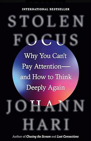 Stolen Focus: Why You Can't Pay Attention—and How to Think Deeply Again by Johann Hari