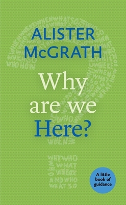 Why Are We Here?: A Little Book of Guidance by Alister McGrath