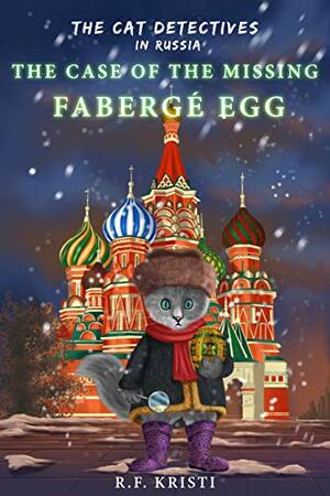 The Cat Detectives in Russia: The Case of the Missing Fabergé Egg: Diary of a Snoopy Cat by R.F. Kristi