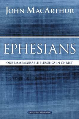 Ephesians: Our Immeasurable Blessings in Christ by John MacArthur