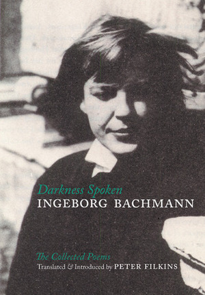 Darkness Spoken: The Collected Poems of Ingeborg Bachmann by Ingeborg Bachmann, Peter Filkins, Charles Simic