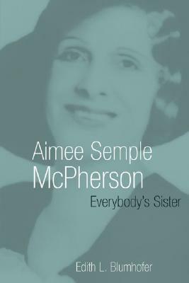 Aimee Semple McPherson: Everybody's Sister by Edith L. Blumhofer