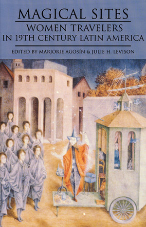 Magical Sites: Women Travelers in 19th Century Latin America by Isabel Allende, Julie H. Levison, Marjorie Agosín, Julie Leveson