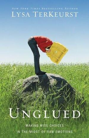 Unglued: Making Wise Choices in the Midst of Raw Emotions by Lysa TerKeurst