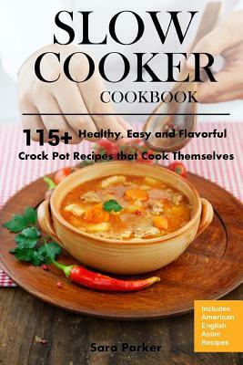 Slow Cooker Cookbook: 115+ Healthy, Easy and Flavorful Crock Pot Recipes That Cook Themselves by Sara Parker