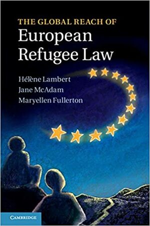 The Global Reach of European Refugee Law by Helene Lambert, Maryellen Fullerton, Jane McAdam