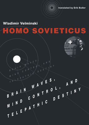 Homo Sovieticus: Brain Waves, Mind Control, and Telepathic Destiny by Wladimir Velminski