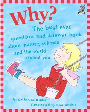 Why?: The Best Ever Question and Answer Book About Nature, Science and the World Around You by Catherine Ripley