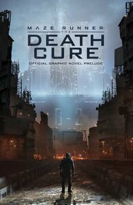 Maze Runner: The Death Cure: The Official Graphic Novel Prelude by Kendall Goode, Jackson Lanzing, Nick Robles, Collin Kelly, Eric Carrasco