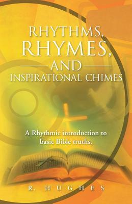 Rhythms, Rhymes, and Inspirational Chimes: A Rhythmic Introduction to Basic Bible Truths. by R. Hughes
