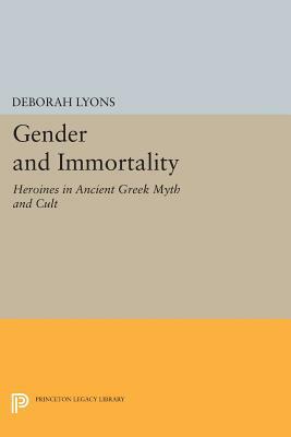 Gender and Immortality: Heroines in Ancient Greek Myth and Cult by Deborah Lyons