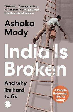 India is Broken: A People Betrayed, 1947 to Today by Ashoka Mody, Ashoka Mody