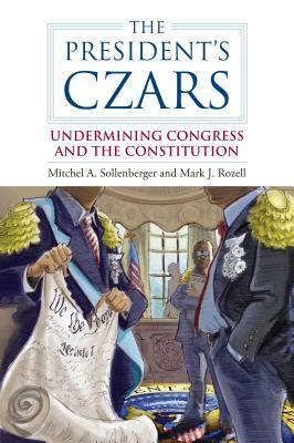 The President's Czars: Undermining Congress and the Constitution by Mitchel A. Sollenberger, Mark J. Rozell