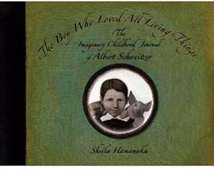 The Boy Who Loved All Living Things - The Imaginary Childhood Journal of Albert Schweitzer by Sheila Hamanaka, Sheila Hamanaka