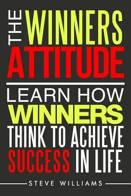 The Winners Attitude: Learn How Winners Think to Achieve Success in Life by Steve Williams