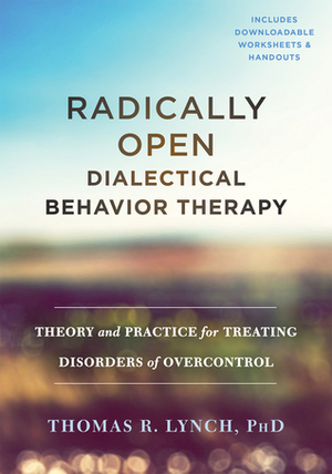 Radically Open Dialectical Behavior Therapy: Theory and Practice for Treating Disorders of Overcontrol by Thomas R. Lynch