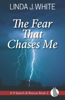 The Fear That Chases Me: K-9 Search and Rescue Book 2 by Linda J. White