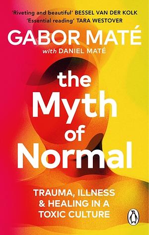 The Myth of Normal: Trauma, Illness & Healing in a Toxic Culture by Gabor Maté
