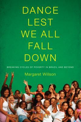 Dance Lest We All Fall Down: Breaking Cycles of Poverty in Brazil and Beyond by Margaret Willson