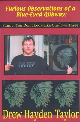 Furious Observations of a Blue-Eyed Ojibway: Funny, You Don't Look Like One III by Drew Hayden Taylor
