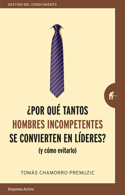 Por Que Tantos Hombres Incompetentes Se Convierten En Lideres? by Tomas Chamorro-Premuzic