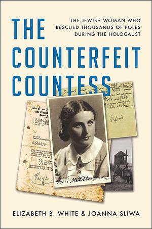 The Counterfeit Countess: The Jewish Woman Who Rescued Thousands of Poles During the Holocaust by Elizabeth B. White, Joanna Sliwa
