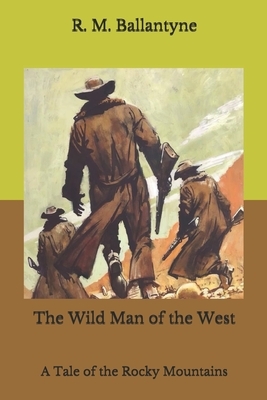 The Wild Man of the West: A Tale of the Rocky Mountains by Robert Michael Ballantyne