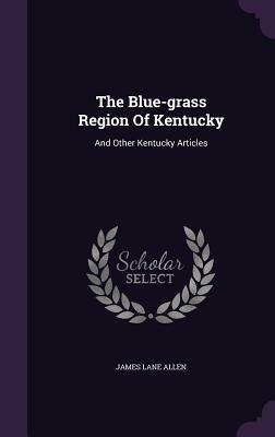 The Blue-Grass Region of Kentucky: And Other Kentucky Articles by James Lane Allen