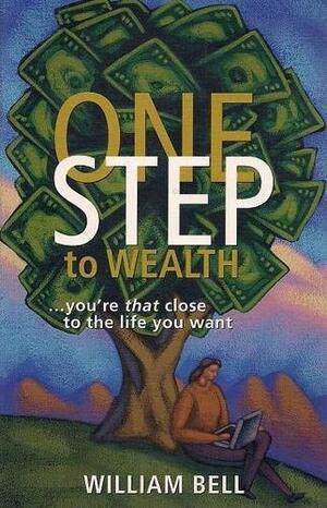 One Step to Wealth: ...You're That Close to the Life You Want by William Bell