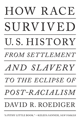 How Race Survived Us History: From Settlement and Slavery to the Eclipse of Post-Racialism by David R. Roediger