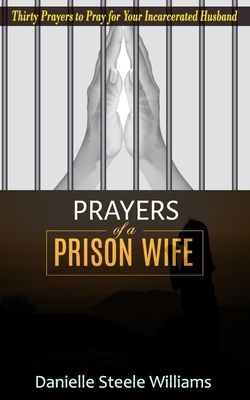 Prayers of a Prison Wife: Thirty Prayers to Pray for Your Incarcerated Husband by Danielle Steele Williams