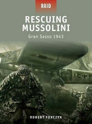 Rescuing Mussolini: Gran Sasso 1943 by Robert Forczyk, Howard Gerrard