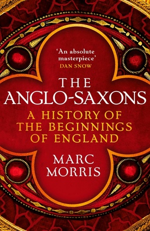 The Anglo-Saxons: A History of the Beginnings of England by Marc Morris
