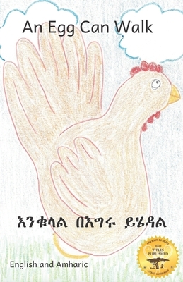 An Egg Can Walk: The Wisdom of Patience and Chickens in Amharic and English by Children from Gebeta Library, Jane Kurtz, Ready Set Go Books