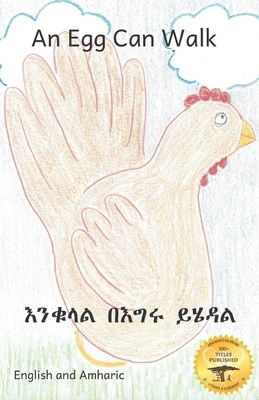 An Egg Can Walk: The Wisdom of Patience and Chickens in Amharic and English by Children from Gebeta Library, Ready Set Go Books, Jane Kurtz