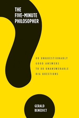 The Five-Minute Philosopher: 80 Unquestionably Good Answers to 80 Unanswerable Big Questions by Gerald Benedict