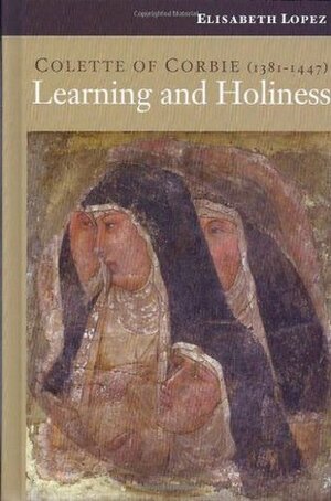 Colette of Corbie (1381-1447): Learning and Holiness by Joanna Waller, Daria Mitchell, Elisabeth Lopez