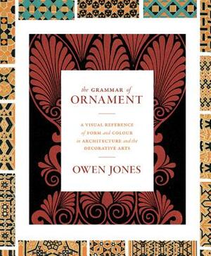 The Grammar of Ornament: A Visual Reference of Form and Colour in Architecture and the Decorative Arts - The Complete and Unabridged Full-Color by Owen Jones