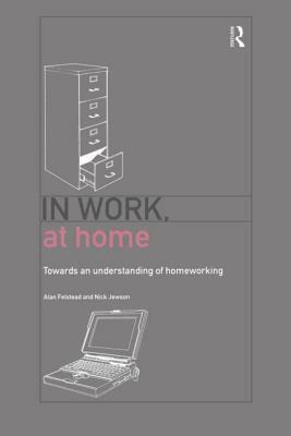 In Work, At Home: Towards an Understanding of Homeworking by Nick Jewson, Alan Felstead