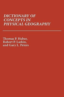 Dictionary of Concepts in Physical Geography by Robert Larkin, Gary Peters, Thomas P. Huber