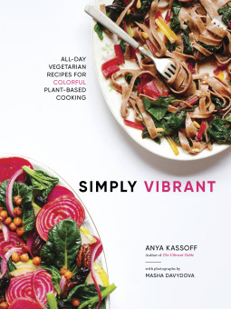 Simply Vibrant - All day Vegetarian Recipes for Colorful Plant-Based Cooking by Anya (Kissmyredlips), Kassoff