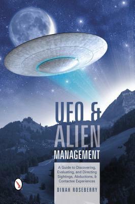 UFO & Alien Management: A Guide to Discovering, Evaluating, and Directing Sightings, Abductions, & Contactee Experiences by Dinah Roseberry