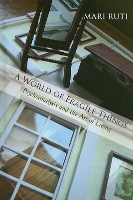 A World of Fragile Things: Psychoanalysis and the Art of Living by Mari Ruti