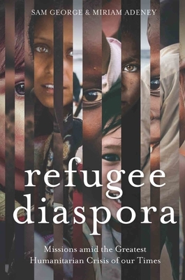 Refugee Diaspora: Missions Amid the Greatest Humanitarian Crisis of the World by Miriam Adeney, Sam George
