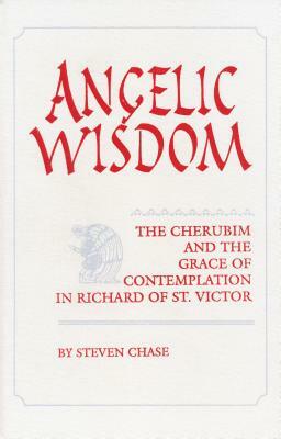 Angelic Wisdom: Cherubim & Grace Richard of St. Victorystudies Spirituality &/Theology V2 by Steven Chase