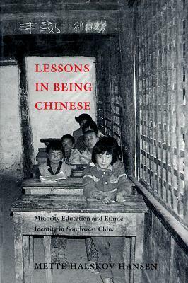 Lessons in Being Chinese: Minority Education and Ethnic Identity in Southwest China by Mette Halskov Hansen