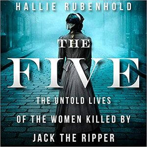 The Five Lib/E: The Untold Lives of the Women Killed by Jack the Ripper by Hallie Rubenhold
