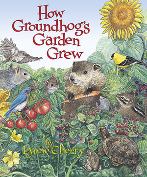 How Groundhog's Garden Grew by Lynne Cherry