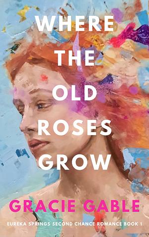 Where The Old Roses Grow (Book 1) by Gracie Gable